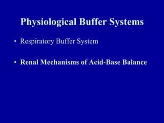 Physiological Buffer Systems
• Respiratory Buffer System
• Renal Mechanisms of Acid-Base Balance
 