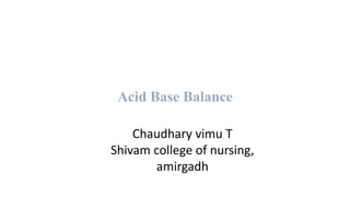 Acid Base Balance
Chaudhary vimu T
Shivam college of nursing,
amirgadh
 