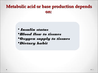 Metabolic acid or base production dependsMetabolic acid or base production depends
on:on:
11
 Insulin status
Blood flow to tissues
Oxygen supply to tissues
Dietary habit
 