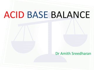 ACID BASE BALANCE


          Dr Amith Sreedharan
 