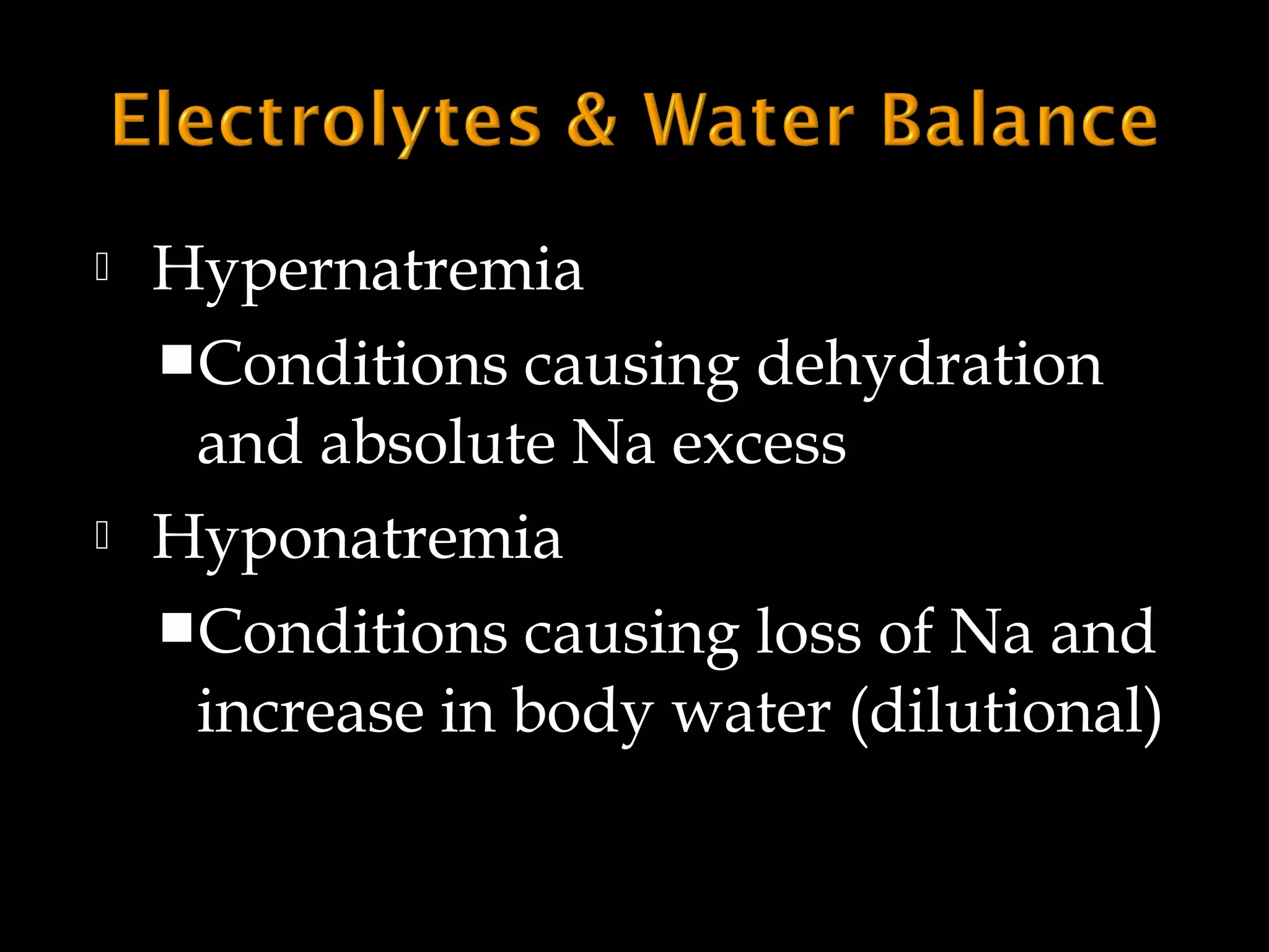 



Hypernatremia
Conditions causing dehydration
and absolute Na excess
Hyponatremia
Conditions causing loss of Na and
increase in body water (dilutional)

 
