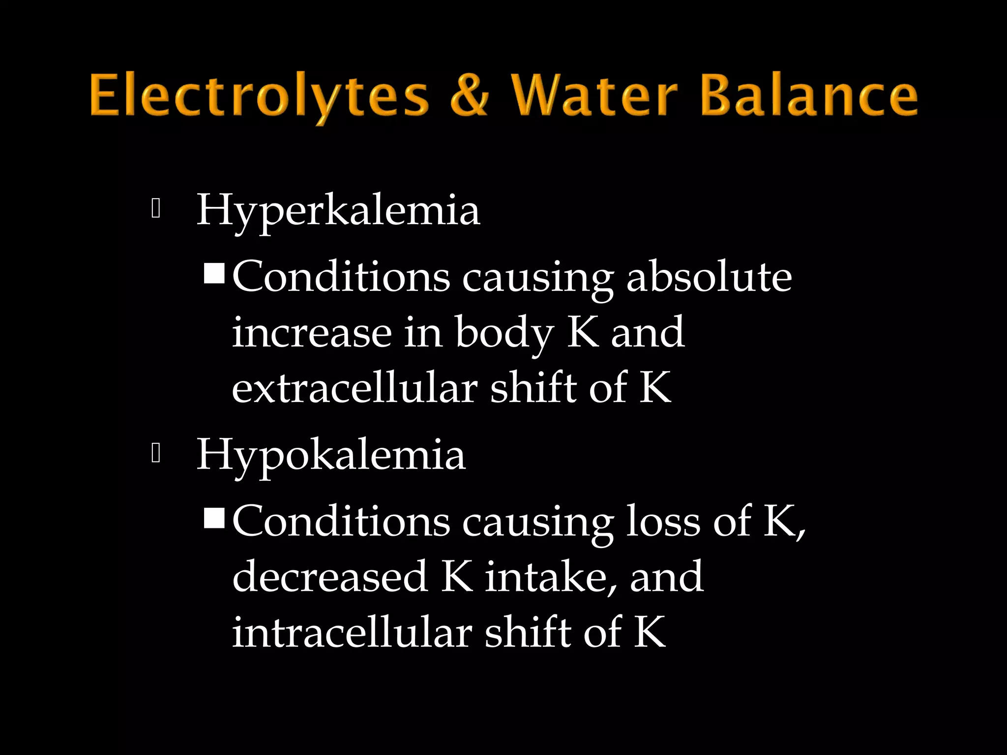 



Hyperkalemia
 Conditions causing absolute
increase in body K and
extracellular shift of K
Hypokalemia
 Conditions causing loss of K,
decreased K intake, and
intracellular shift of K

 