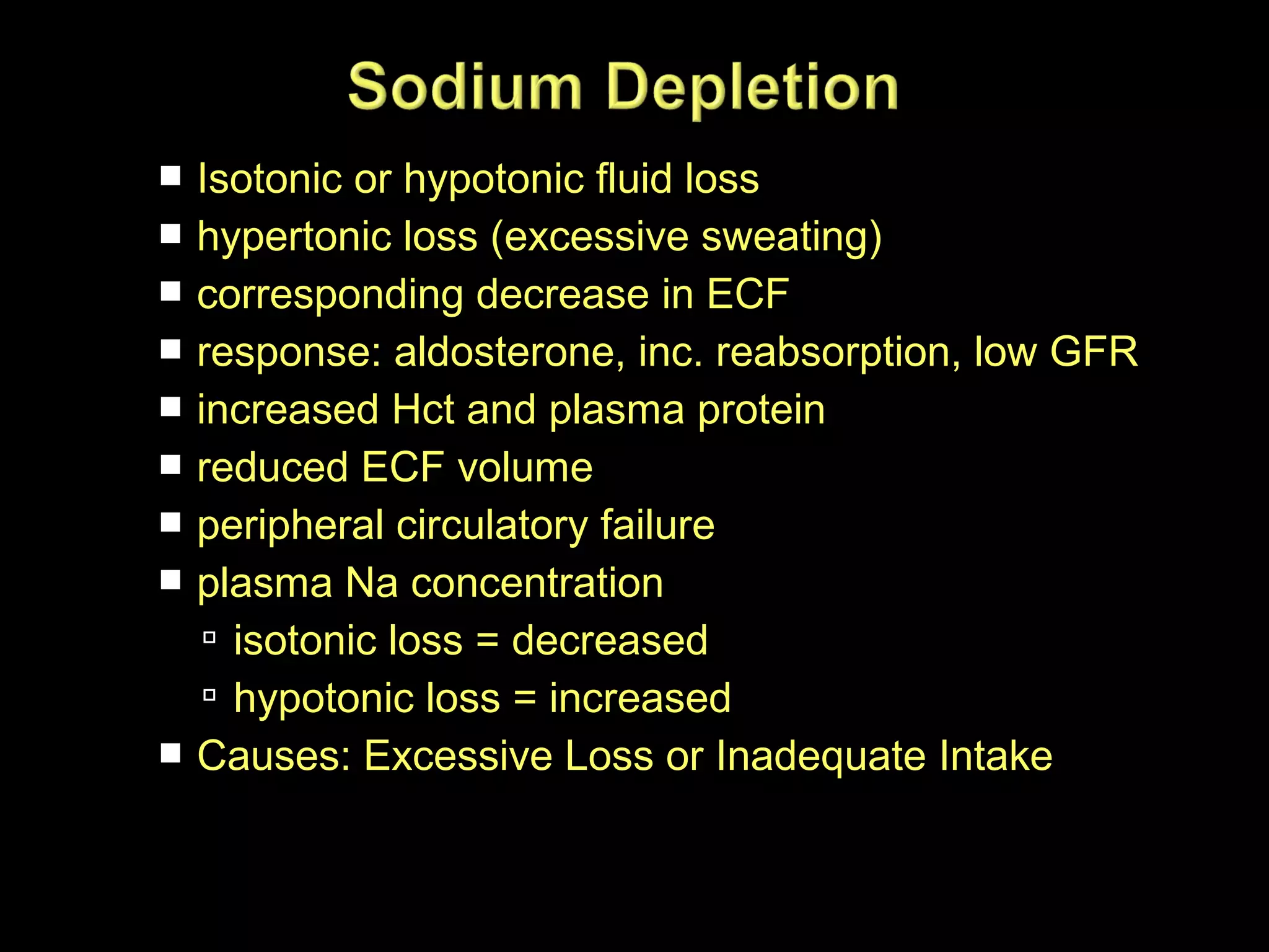 Isotonic or hypotonic fluid loss
 hypertonic loss (excessive sweating)
 corresponding decrease in ECF
 response: aldosterone, inc. reabsorption, low GFR
 increased Hct and plasma protein
 reduced ECF volume
 peripheral circulatory failure
 plasma Na concentration
 isotonic loss = decreased
 hypotonic loss = increased
 Causes: Excessive Loss or Inadequate Intake


 