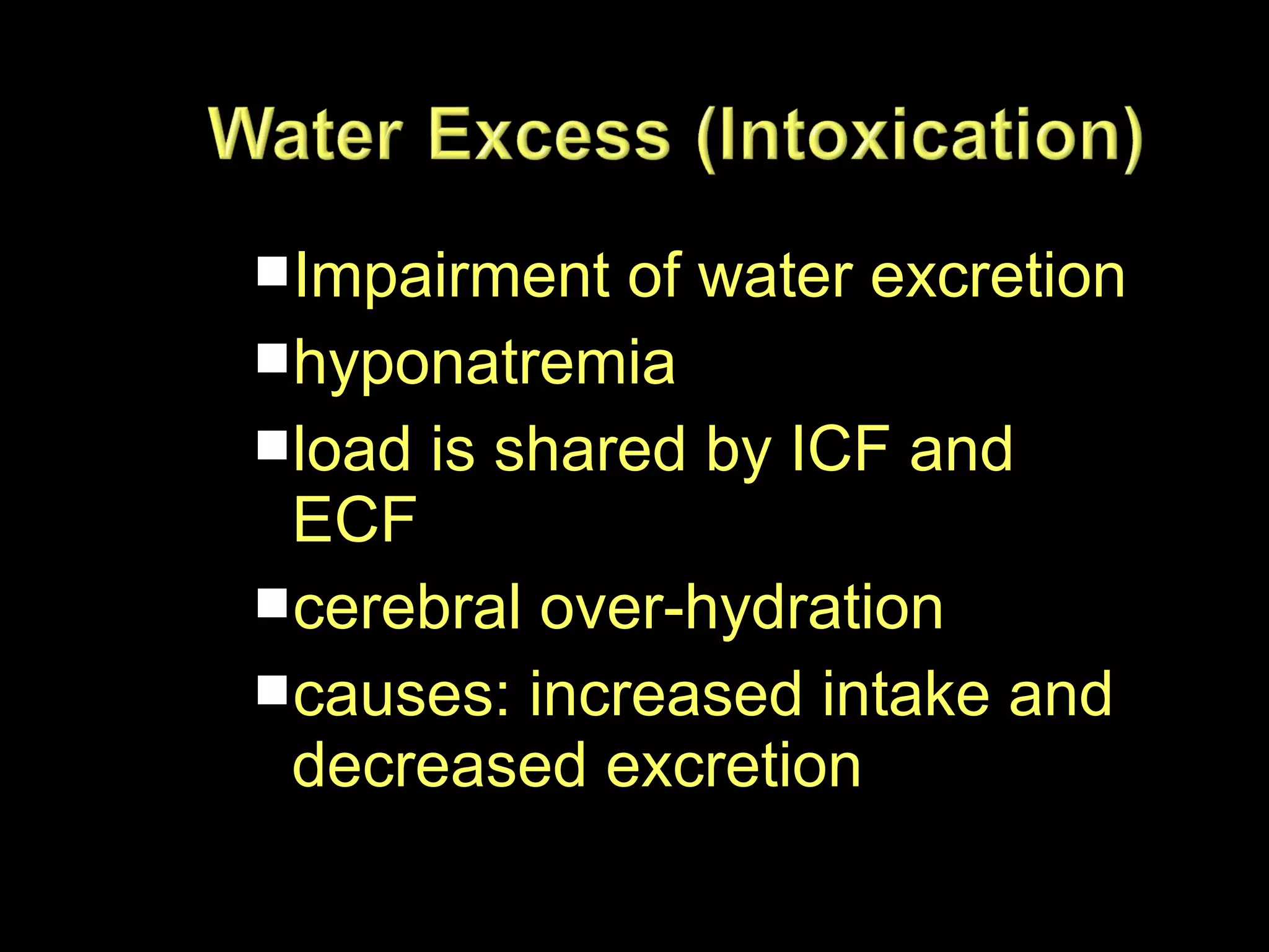 Impairment of water excretion
hyponatremia
load is shared by ICF and

ECF
cerebral over-hydration
causes: increased intake and
decreased excretion

 