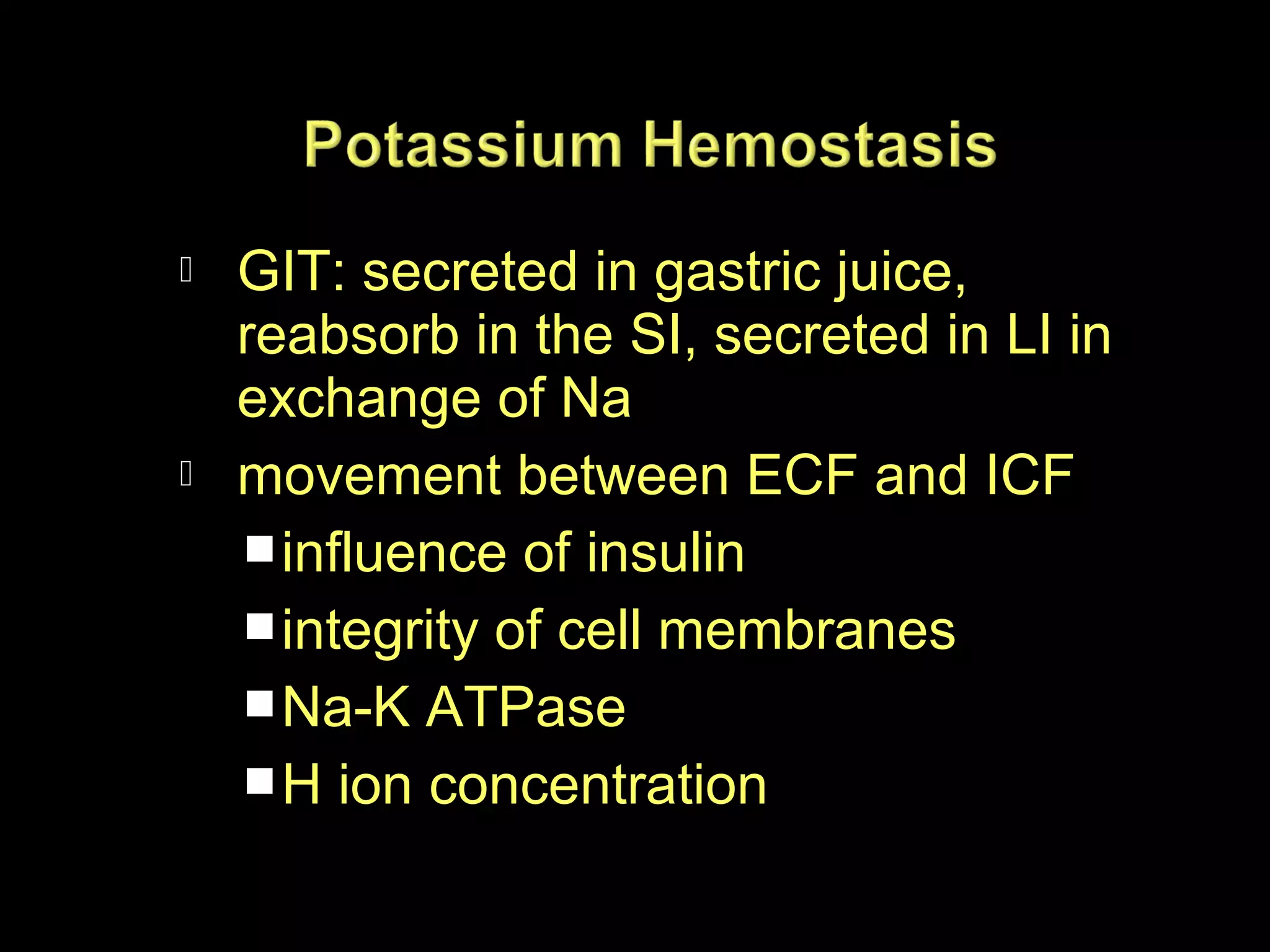 



GIT: secreted in gastric juice,
reabsorb in the SI, secreted in LI in
exchange of Na
movement between ECF and ICF
 influence of insulin
 integrity of cell membranes
 Na-K ATPase
 H ion concentration

 
