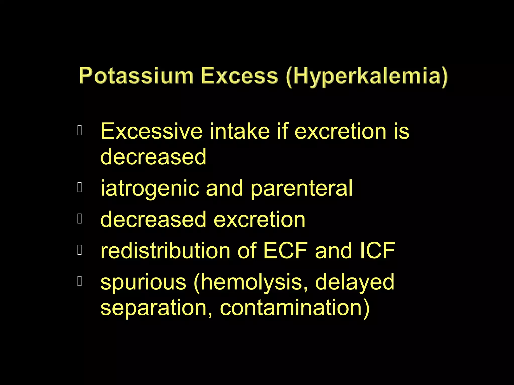 






Excessive intake if excretion is
decreased
iatrogenic and parenteral
decreased excretion
redistribution of ECF and ICF
spurious (hemolysis, delayed
separation, contamination)

 
