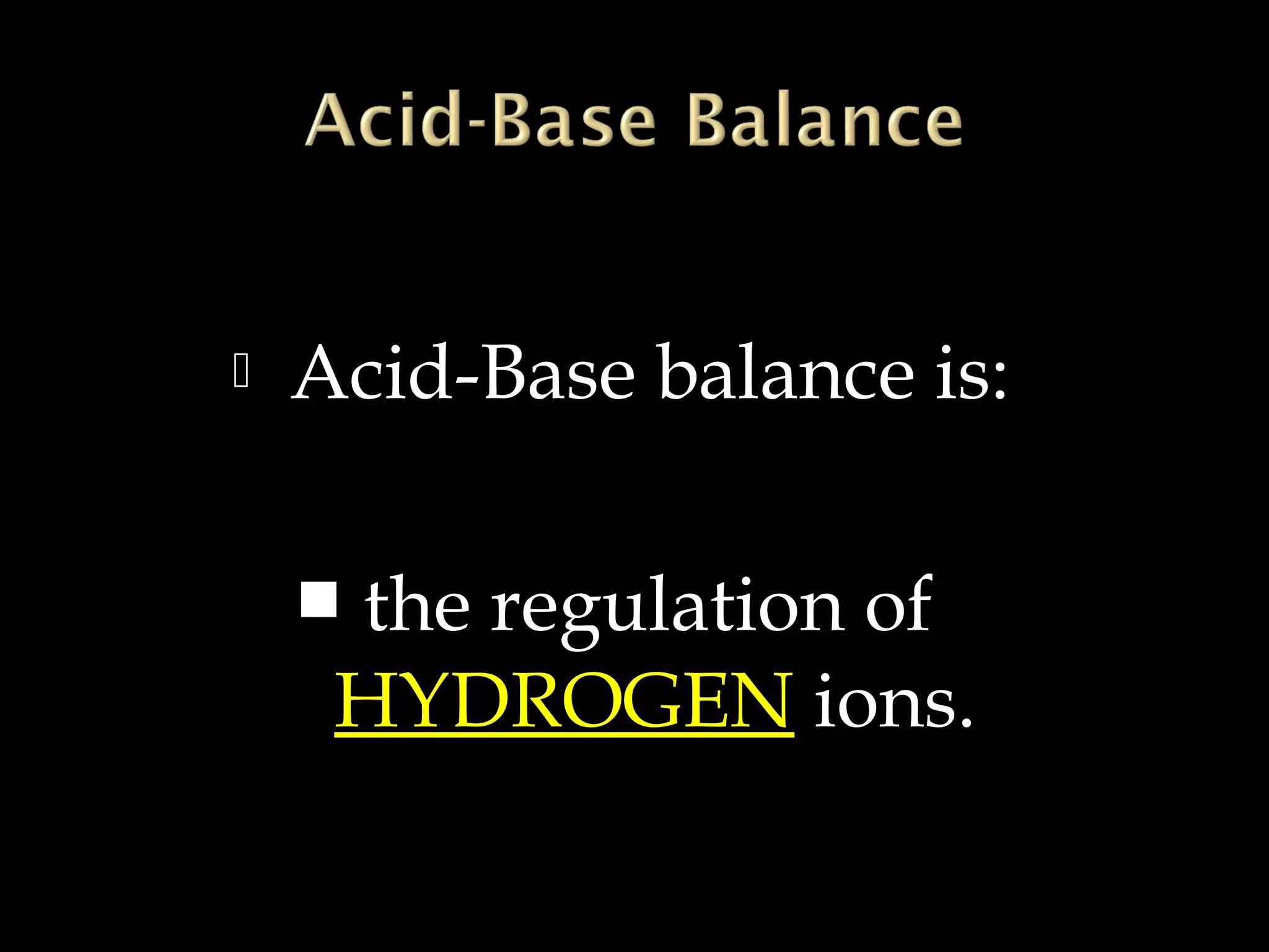 

Acid-Base balance is:
the regulation of
HYDROGEN ions.



 