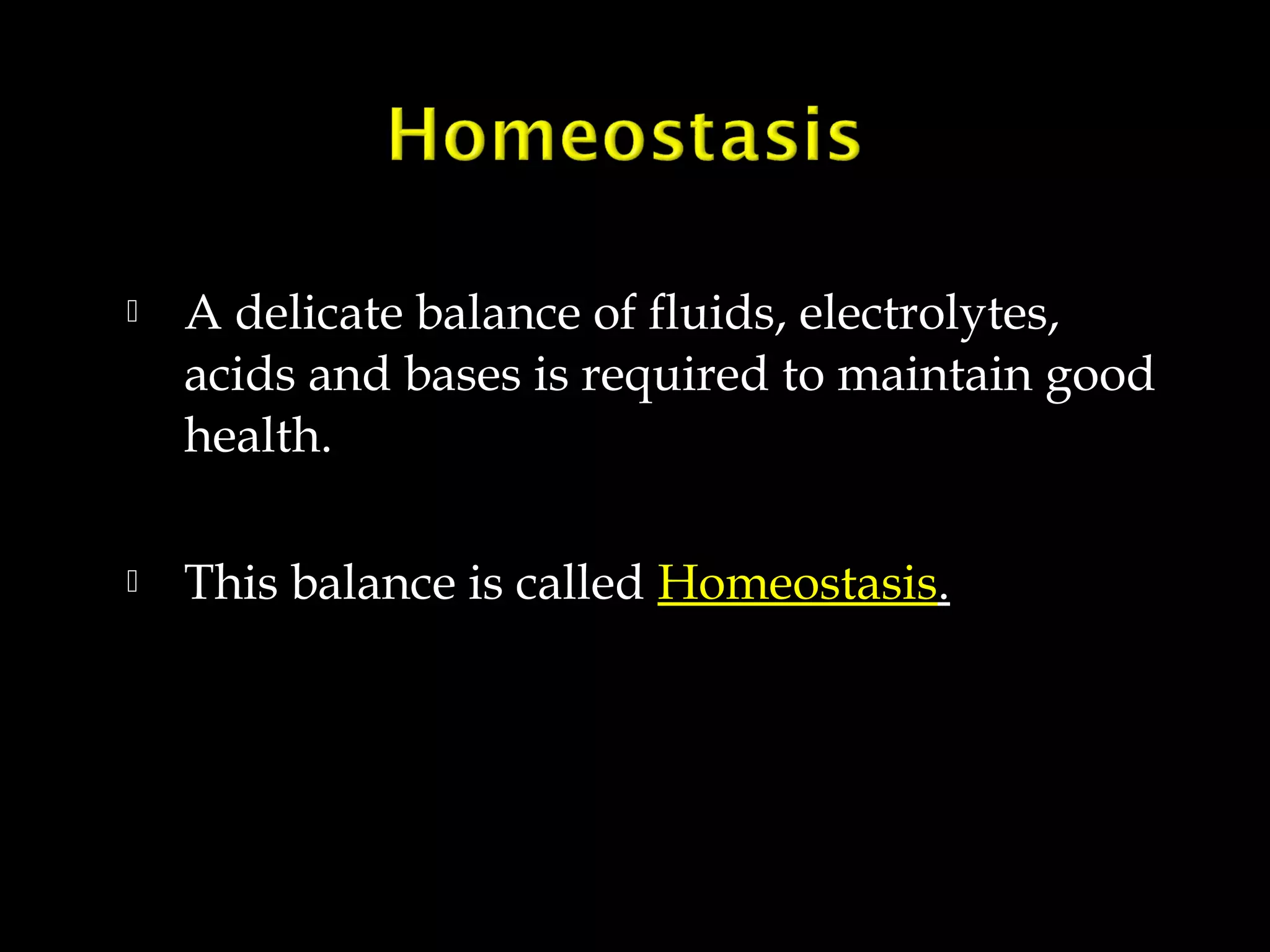 

A delicate balance of fluids, electrolytes,
acids and bases is required to maintain good
health.



This balance is called Homeostasis.

 