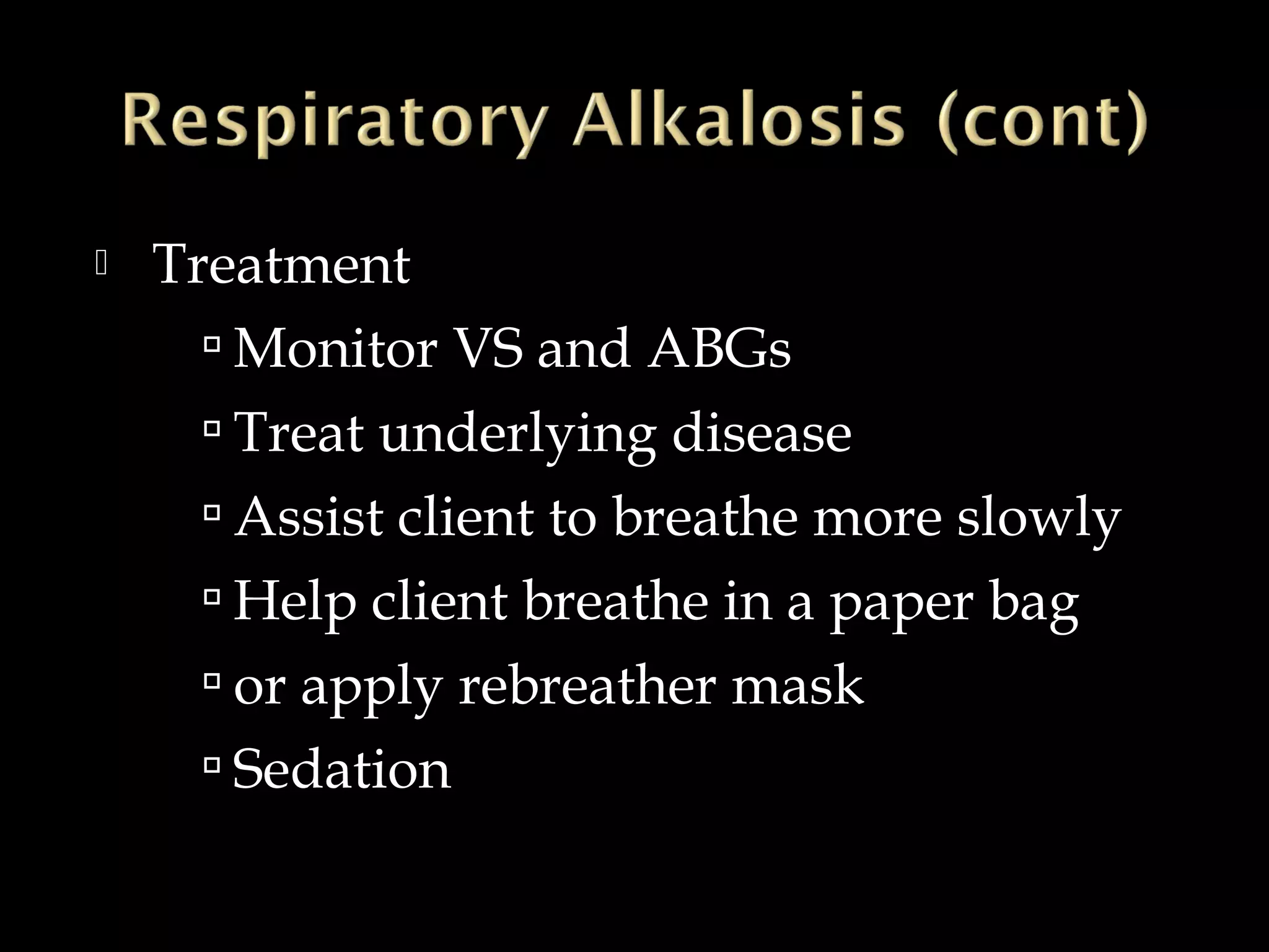 

Treatment
 Monitor VS and ABGs
 Treat underlying disease
 Assist client to breathe more slowly
 Help client breathe in a paper bag
 or apply rebreather mask
 Sedation

 