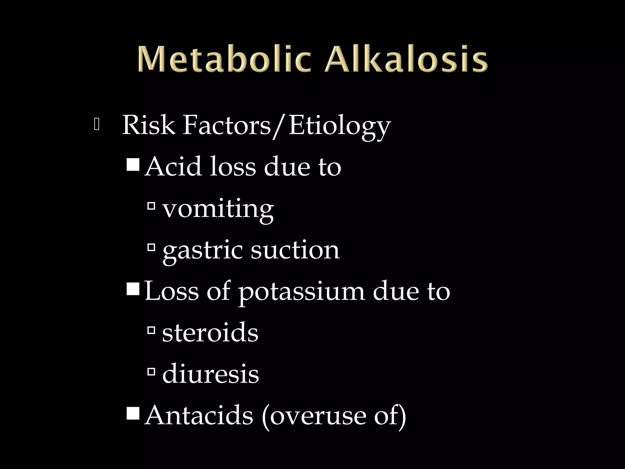 

Risk Factors/Etiology
 Acid loss due to
 vomiting
 gastric suction
 Loss of potassium due to
 steroids
 diuresis
 Antacids (overuse of)

 