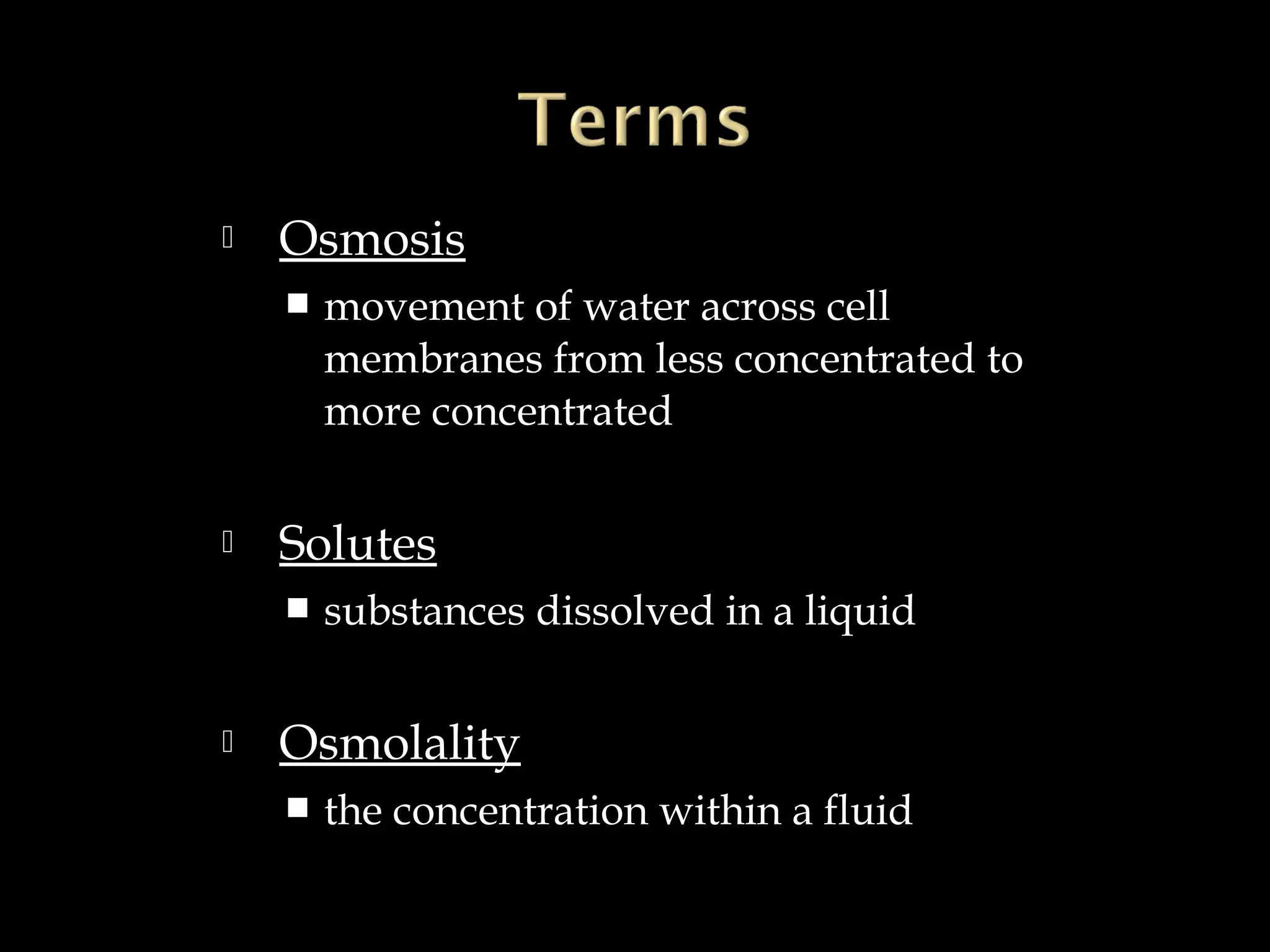 

Osmosis




Solutes




movement of water across cell
membranes from less concentrated to
more concentrated

substances dissolved in a liquid

Osmolality


the concentration within a fluid

 