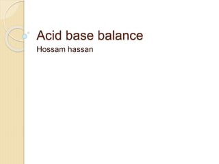 Acid base balance
Hossam hassan
 