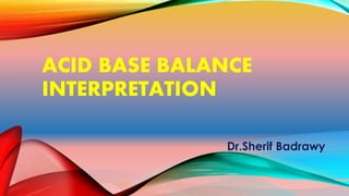 ACID BASE BALANCE
INTERPRETATION
Dr.Sherif Badrawy
 