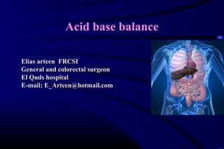 Acid base balance
Elias arteen FRCSI
General and colorectal surgeon
El Quds hospital
E-mail: E_Arteen@hotmail.com
 