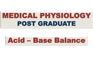 MEDICAL PHYSIOLOGY
POST GRADUATE
Acid – Base Balance
 