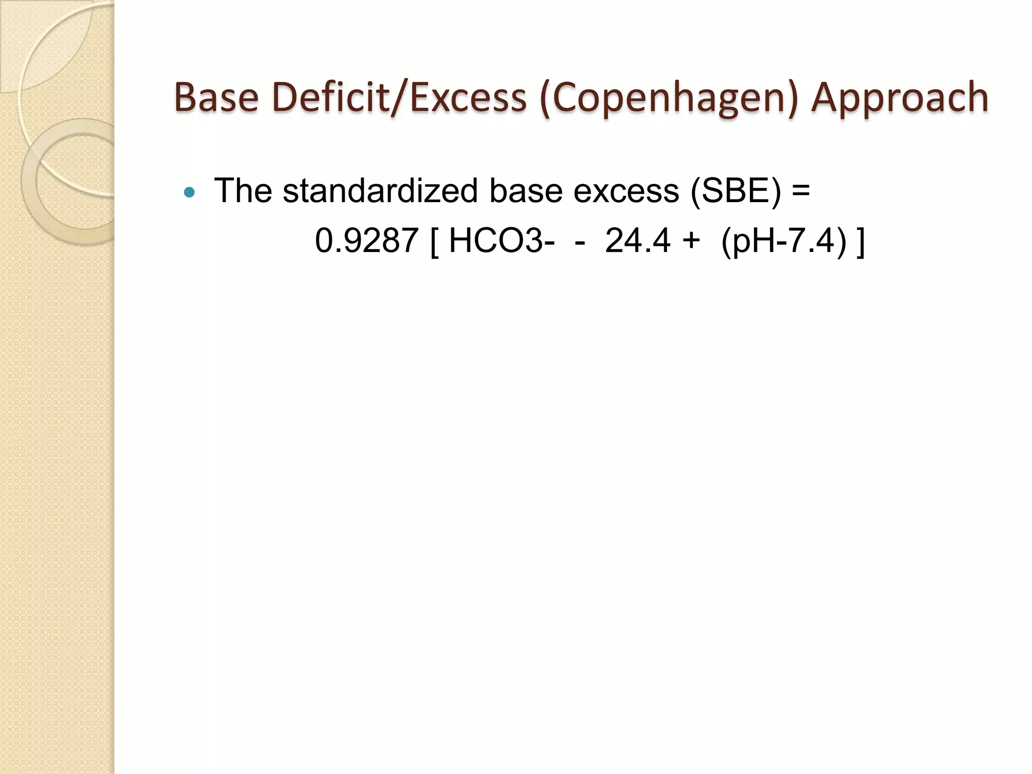 Base Deficit/Excess (Copenhagen) Approach
 The standardized base excess (SBE) =
0.9287 [ HCO3- - 24.4 + (pH-7.4) ]
 