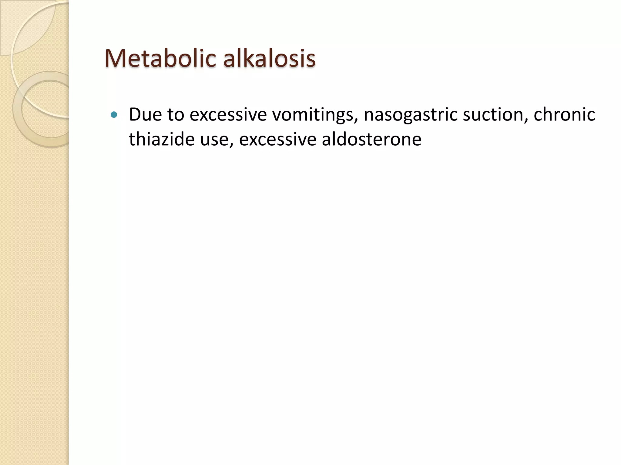 Metabolic alkalosis
 Due to excessive vomitings, nasogastric suction, chronic
thiazide use, excessive aldosterone
 
