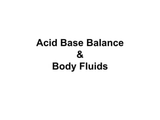Acid Base Balance
&
Body Fluids
 