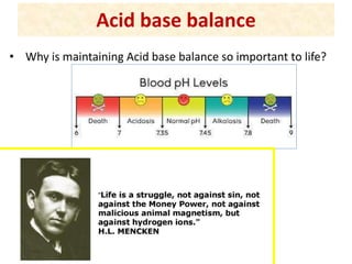 Acid base balance
• Why is maintaining Acid base balance so important to life?
 