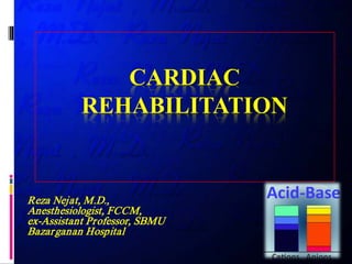 CARDIAC
REHABILITATION
Reza Nejat, M.D.,
Anesthesiologist, FCCM,
ex-Assistant Professor, SBMU
Bazarganan Hospital
 