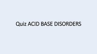 Quiz ACID BASE DISORDERS
 
