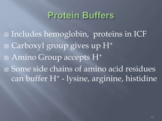 11
 Includes hemoglobin, proteins in ICF
 Carboxyl group gives up H+
 Amino Group accepts H+
 Some side chains of amino acid residues
can buffer H+ - lysine, arginine, histidine
 
