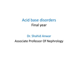 Acid base disorders
Final year
Dr. Shahid Anwar
Associate Professor Of Nephrology
 