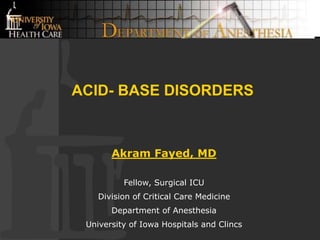 ACID- BASE DISORDERS
Akram Fayed, MD
Fellow, Surgical ICU
Division of Critical Care Medicine
Department of Anesthesia
University of Iowa Hospitals and Clincs
 