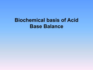 Biochemical basis of Acid
Base Balance
 