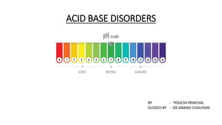 ACID BASE DISORDERS
BY - YOGESH PANCHAL
GUIDED BY - DR.ANAND CHAUHAN
 