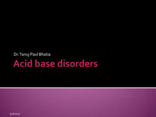 Acid base disorders Dr. Tanuj Paul Bhatia  9/15/2009 