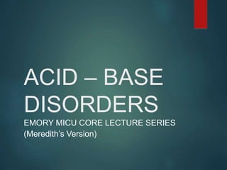ACID – BASE
DISORDERS
EMORY MICU CORE LECTURE SERIES
(Meredith’s Version)
 