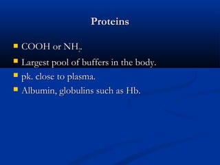 Proteins


COOH or NH2.



Largest pool of buffers in the body.
pk. close to plasma.
Albumin, globulins such as Hb.




 