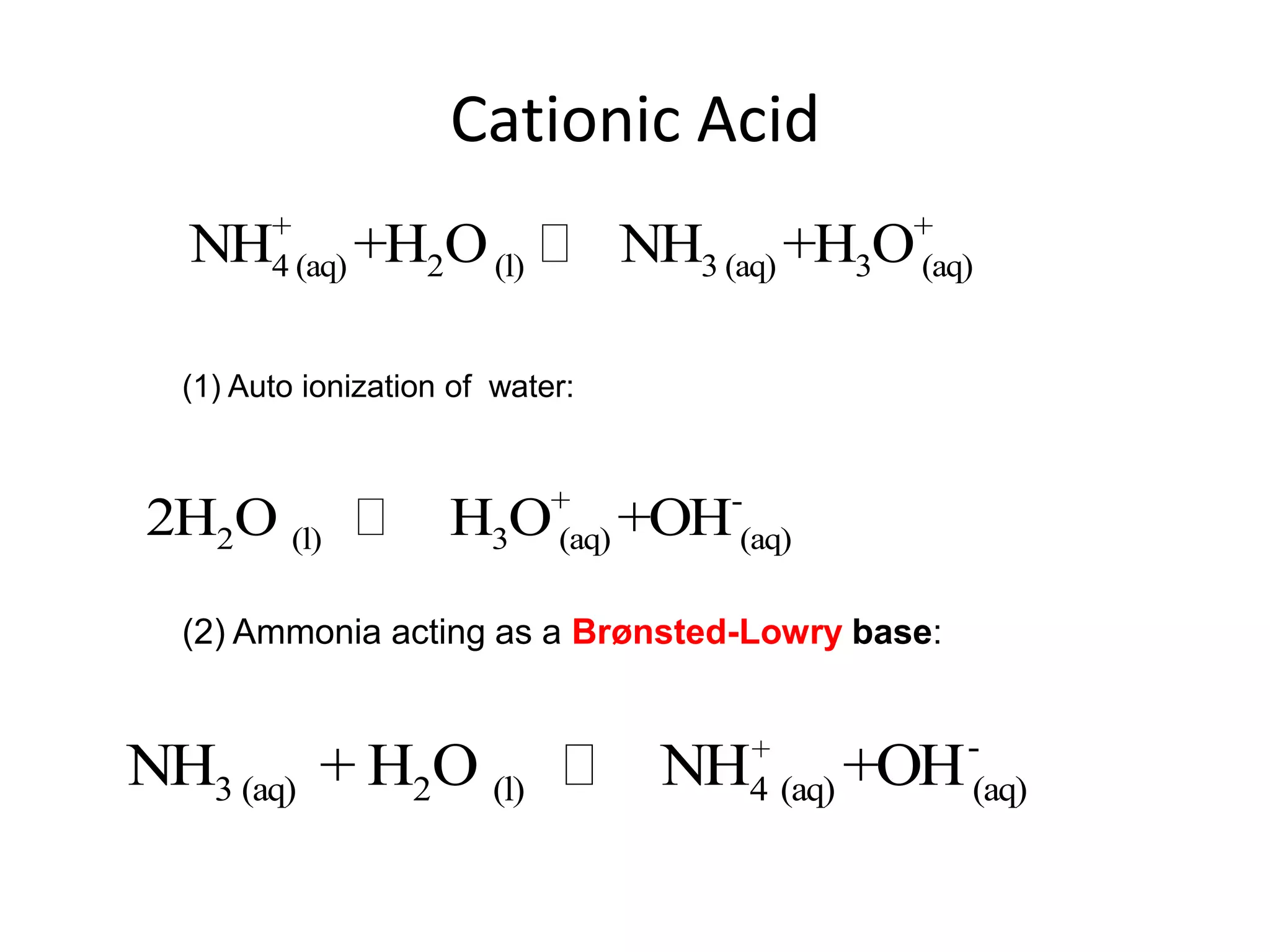 Cationic Acid(1) Auto ionization of  water: (2) Ammonia acting as a Brønsted-Lowry base: 