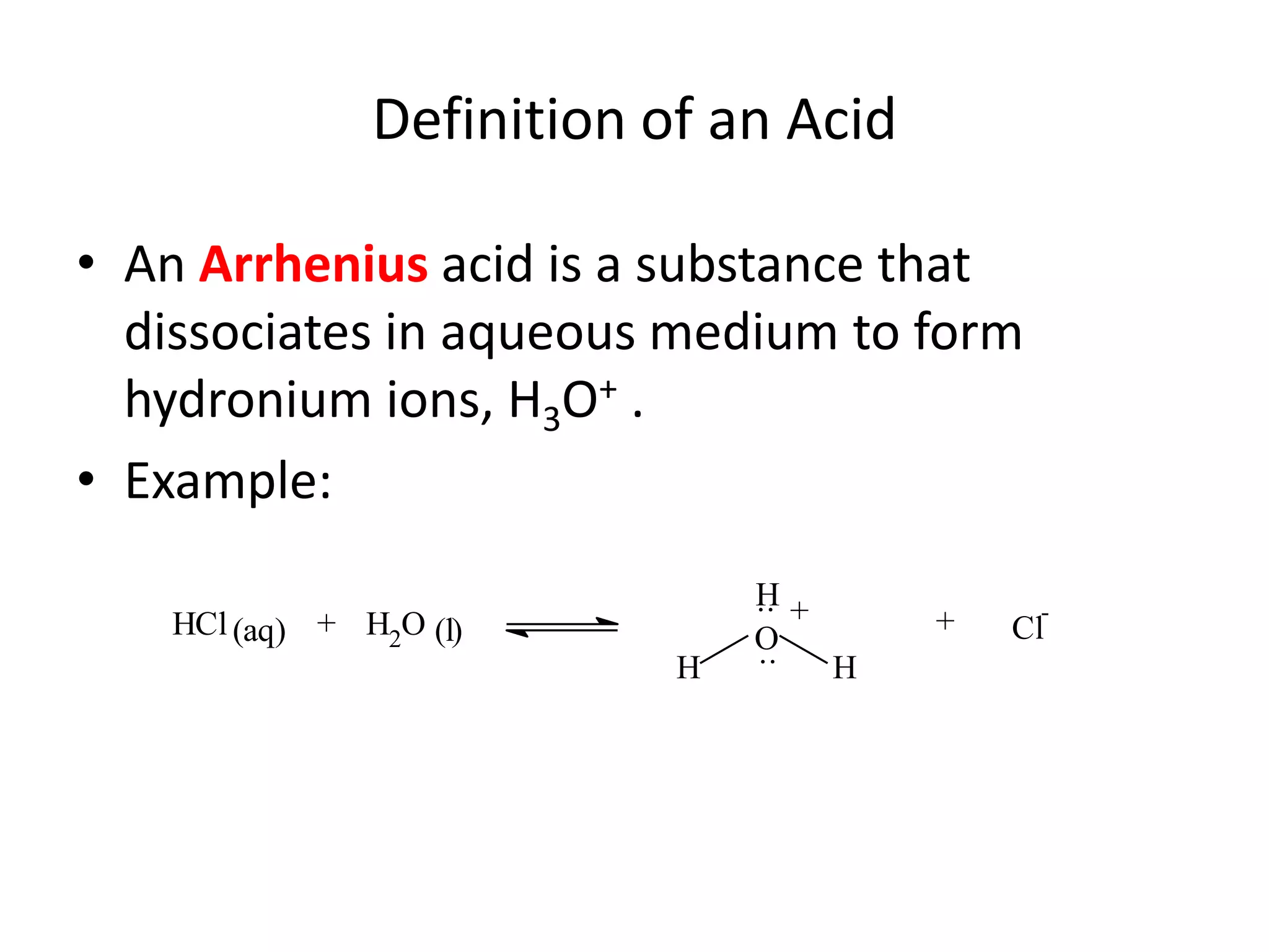 Definition of an AcidAn Arrhenius acid is a substance that dissociates in aqueous medium to form hydronium ions, H3O+ .Example: