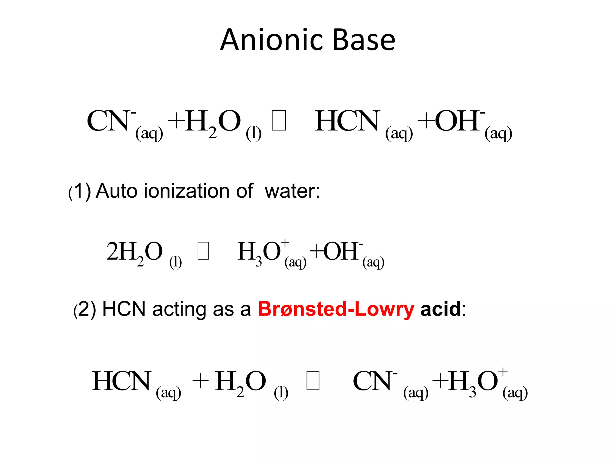 Anionic Base(1) Auto ionization of  water: (2) HCN acting as a Brønsted-Lowry acid: 
