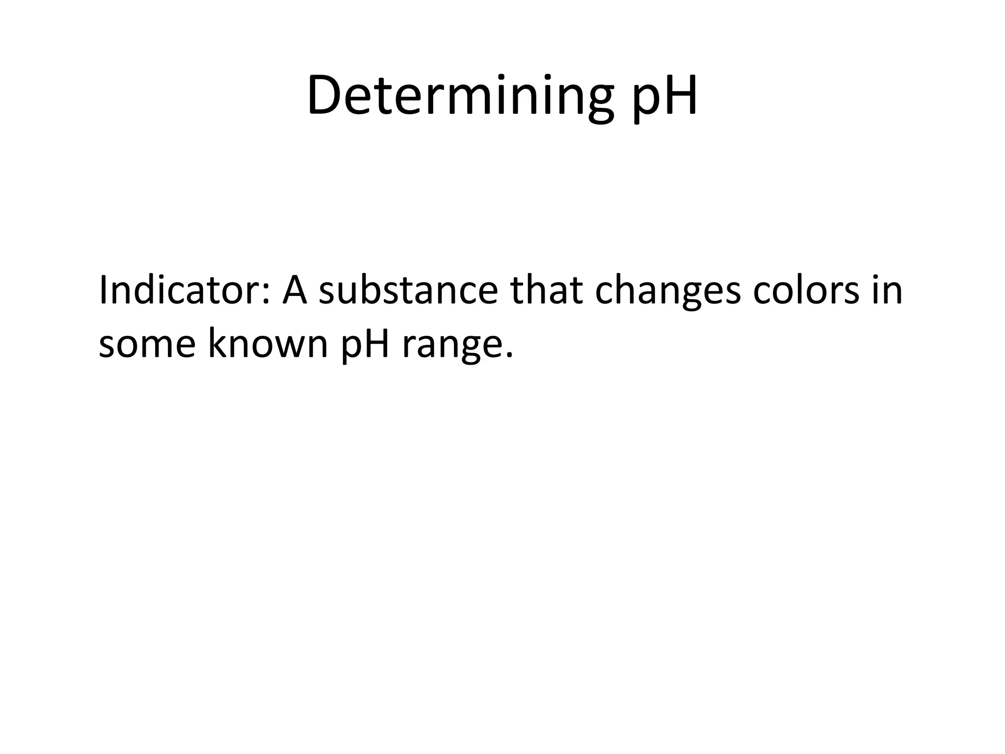 Determining pH	Indicator: A substance that changes colors in some known pH range.