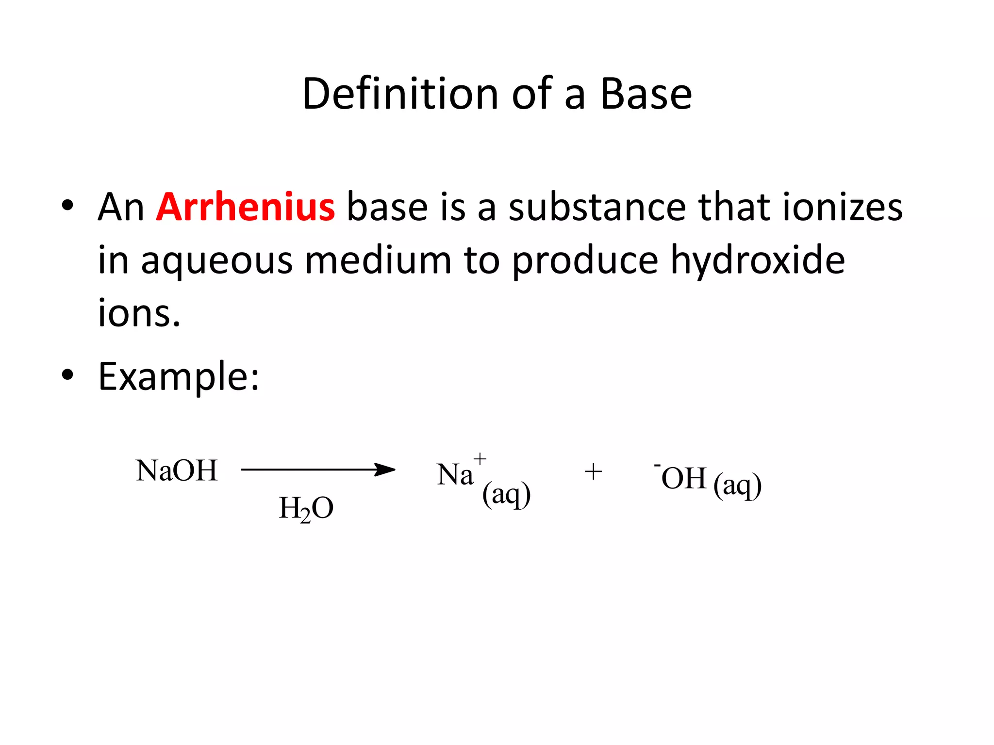 Definition of a BaseAn Arrhenius base is a substance that ionizes in aqueous medium to produce hydroxide ions.Example: