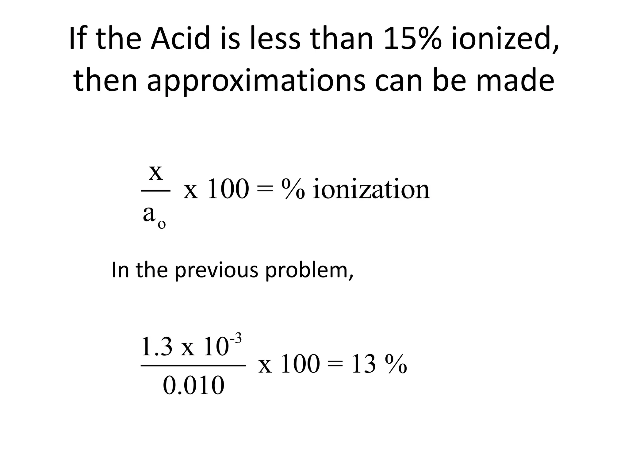 If the Acid is less than 15% ionized, then approximations can be madeIn the previous problem,