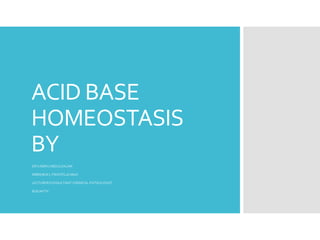 ACID BASE
HOMEOSTASIS
BY
DR KABIRU ABDULSALAM
MBBS(BUK), FWACP(Lab Med)
LECTURER/CONSULTANT CHEMICAL PATHOLOGIST
BUK/AKTH
 
