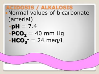 ACIDOSIS / ALKALOSIS 
Normal values of bicarbonate 
(arterial) 
◦pH = 7.4 
◦PCO= 40 mm Hg 
2 ◦HCO- = 24 meq/L 
3 
38 
 