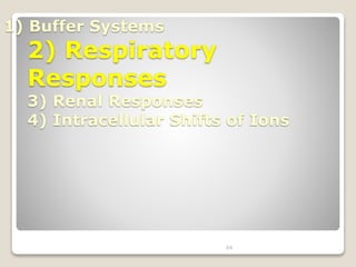 64 
1) Buffer Systems 
2) Respiratory 
Responses 
3) Renal Responses 
4) Intracellular Shifts of Ions 
 
