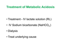 Treatment of Metabolic Acidosis
• Treatment - IV lactate solution (RL)
• IV Sodium bicarbonate (NaHCO3 )
• Dialysis
• Treat underlying cause
 