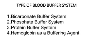 TYPE OF BLOOD BUFFER SYSTEM
1.Bicarbonate Buffer System
2.Phosphate Buffer System
3.Protein Buffer System
4.Hemoglobin as a Buffering Agent
 