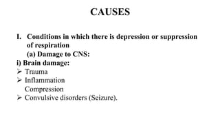 CAUSES
I. Conditions in which there is depression or suppression
of respiration
(a) Damage to CNS:
i) Brain damage:
 Trauma
 Inflammation
Compression
 Convulsive disorders (Seizure).
 
