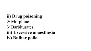ii) Drug poisoning
Morphine
Barbiturates.
iii) Excessive anaesthesia
iv) Bulbar polio.
 