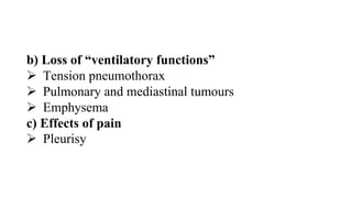 b) Loss of “ventilatory functions”
 Tension pneumothorax
 Pulmonary and mediastinal tumours
 Emphysema
c) Effects of pain
 Pleurisy
 