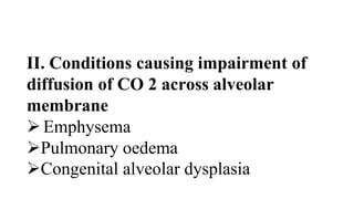 II. Conditions causing impairment of
diffusion of CO 2 across alveolar
membrane
Emphysema
Pulmonary oedema
Congenital alveolar dysplasia
 