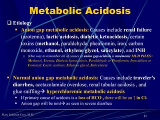 Marc Imhotep Cray, M.D.
Two other clinical points
21
1. Acid–base compensation is never complete or perfect
 In other words, compensation brings pH back toward
normal, but body does not reach a normal pH value
o If pH reaches nml or beyond mixed disorder
2. In case of metabolic acidosis a compensatory
increase in ventilation never causes dyspnea
 Thus, patient who has Kussmaul breathing in diabetic
ketoacidosis is never short of breath
 