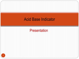 Acid Base Indicator 
Presentation 
1 
 